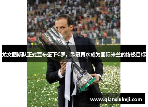 尤文图斯队正式宣布签下C罗，欧冠再次成为国际米兰的终极目标