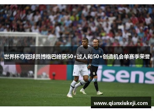 世界杯夺冠球员博格巴终获50+过人和50+创造机会单赛季荣誉